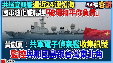 【94要客訴】共艦宜興艦逼近24浬領海！國軍迪化艦驅趕「破壞和平你負責」！黃創夏：共軍電子偵察艦收集訊號！監控與那國島跟台灣東北角 Youtube