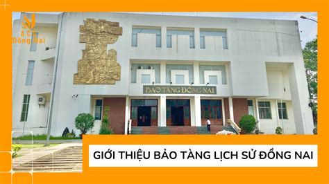 Giới Thiệu Về Bảo Tàng Lịch Sử Đồng Nai