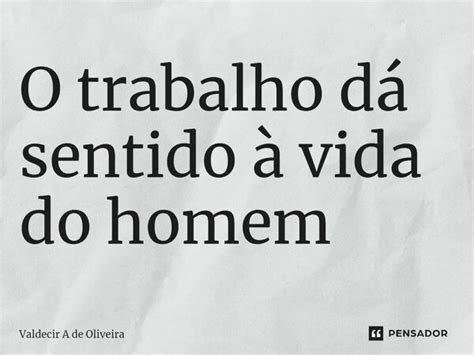 ⁠o Trabalho Dá Sentido à Vida Do Valdecir A De Oliveira Pensador