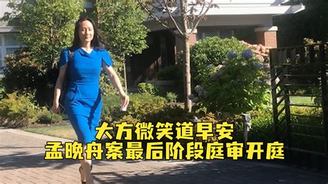 最后阶段庭审开庭！孟晚舟戴电子脚镣登车，大方微笑与各国记者打招呼凤凰网视频凤凰网