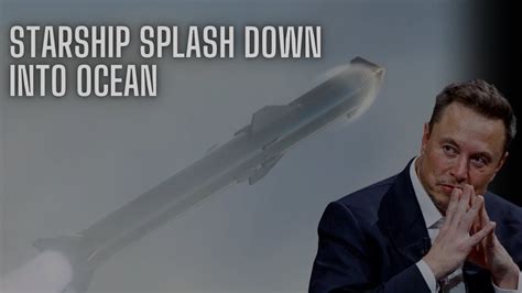 Starship Breaking News Spacex Unveils Epic Starship Splash Down Into