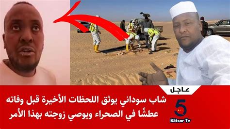 عاجل شاهد شاب سوداني يوثق اللحظات الأخيرة قبل وفاته عطشًا في الصحراء