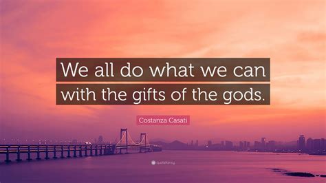 Costanza Casati Quote We All Do What We Can With The Ts Of The Gods”