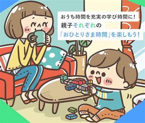 おうち時間を充実の学び時間に！親子それぞれの「おひとりさま時間」を楽しもう！ ベネッセコーポレーション