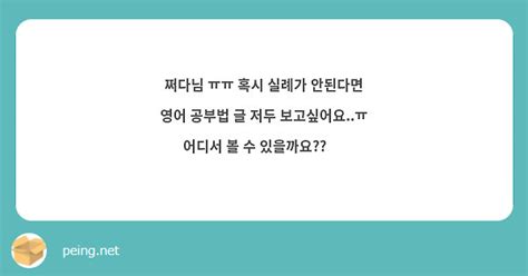 쩌다님 ㅠㅠ 혹시 실례가 안된다면 영어 공부법 글 저두 보고싶어요ㅠ 어디서 볼 수 있을까요 🥺 Peing 質問箱