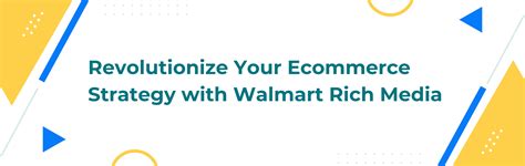 Revolutionize Your Ecommerce Strategy With Walmart Rich Media