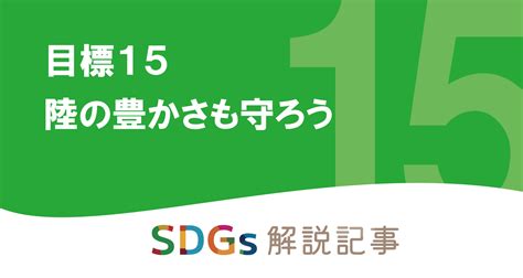 Sdgs目標15 陸の豊かさも守ろう を解説｜世界と日本の課題とは