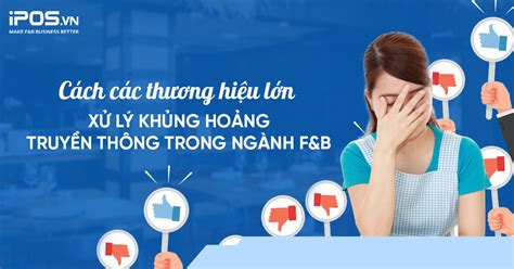 Cách các thương hiệu lớn xử lý khủng hoảng truyền thông trong ngành F B