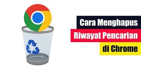 Cara Menghapus Riwayat Pencarian Di Chrome Lintaswarganet