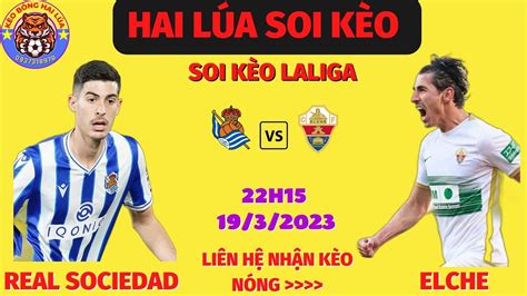 SOI KÈO BÓNG ĐÁ REAL SOCIEDAD VS ELCHE 22H15 19 3 LALIGA HAI LÚA