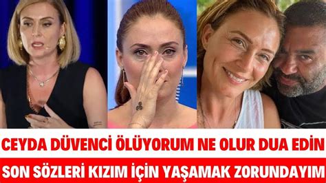 CEYDA DÜVENCİ ÖLÜYORUM NE OLUR DUA EDİN KIZIM İÇİN YAŞAMAK İSTİYORUM