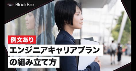 【面接用例文あり】エンジニアのキャリアプランの組み立て方を解説｜メディア詳細 Blackbox