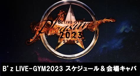 【確定】bz Live Gym Pleasure 2023 ライブスケジュール＆会場キャパまとめ 2023924更新 Bz