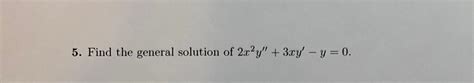 Solved 5 Find The General Solution Of 2x2y′′ 3xy′−y 0