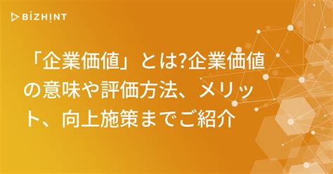 「企業価値」とは企業価値の意味や評価方法、メリット、向上施策までご紹介 Bizhint（ビズヒント） クラウド活用と生産性向上の専門サイト