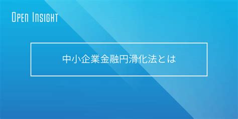 中小企業金融円滑化法とは Open Insight 用語集：ビジネスに必要な用語をワンストップで紹介