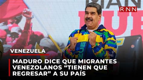 Maduro dice que migrantes venezolanos tienen que regresar a su país