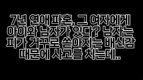 실화 사연 7년연애 끝 결혼 준비 중에 다른 남자의 아이를 가진 여자친구 눈물나게 복수해줬습니다 Youtube