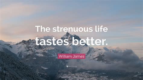 William James Quote: “The strenuous life tastes better.”