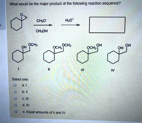 What Would Be The Major Product Of The Following Reaction Sequence Ch3oh H2o Ch3oh Och3 Oh Och3