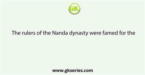 The rulers of the Nanda dynasty were famed for the