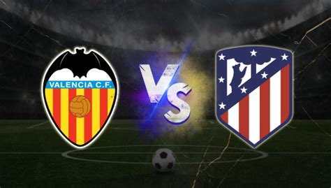 Valencia Vs Atl Tico De Madrid Pron Stico Deportivo F Tbol Espa Ol