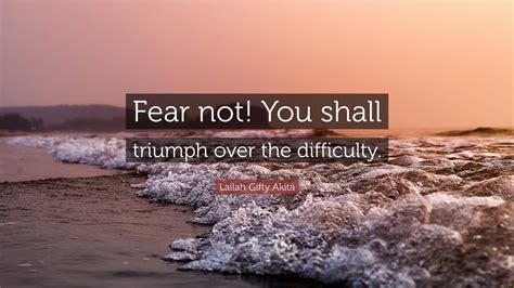 Lailah Ty Akita Quote “fear Not You Shall Triumph Over The Difficulty”