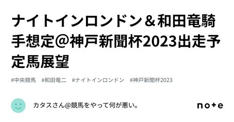 ナイトインロンドン＆和田竜騎手想定＠神戸新聞杯2023出走予定馬展望｜カタスさん競馬をやって何が悪い。