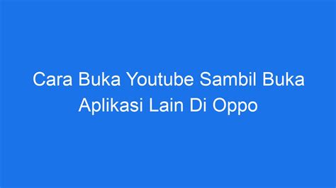 Cara Buka Youtube Sambil Buka Aplikasi Lain Di Oppo Ilmiah