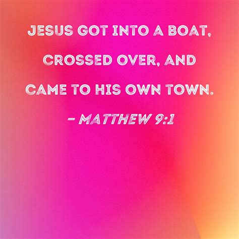 Matthew 9:1 Jesus got into a boat, crossed over, and came to His own town.