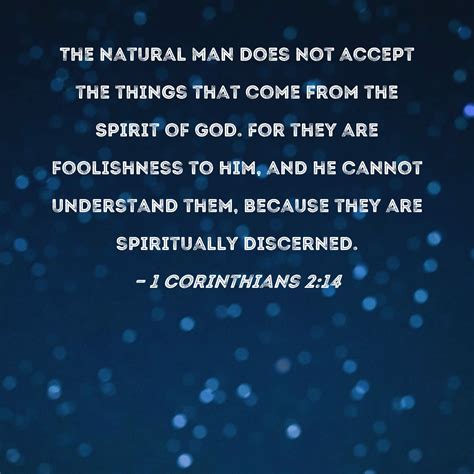 1 Corinthians 2:14 The natural man does not accept the things that come