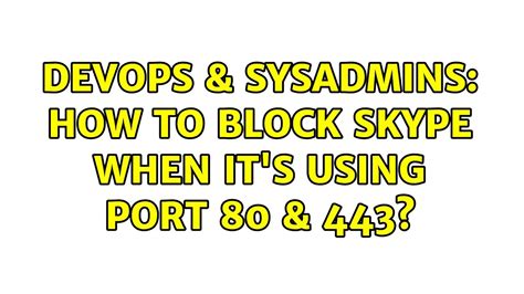 DevOps SysAdmins How To Block SKYPE When It S Using Port 80 443