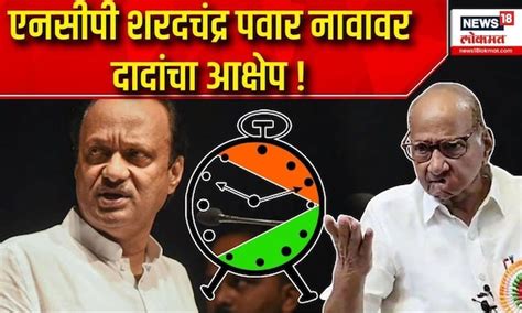 Ncp Ajit Pawar Vs Sharad Pawar एनसीपी शरदचंद्र पवार नावावर दादांचा