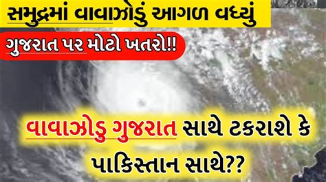 વાવાઝોડુ બન્યુ ભયંકરધોધમાર વરસાદની આગાહીગુજરાત ઉપર વાવાઝોડાનુ સંકટ