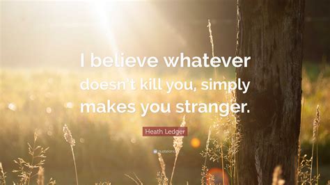 Heath Ledger Quote “i Believe Whatever Doesnt Kill You Simply Makes