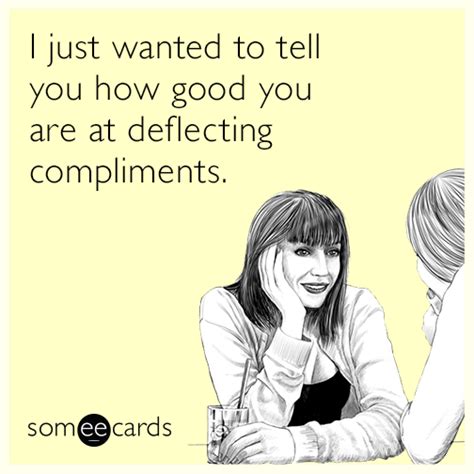 I Just Wanted To Tell You How Good You Are At Deflecting Compliments