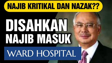 Najib Razak Kritikal Dan Nazak Disahkan Telah Dimasukkan Ke Ward