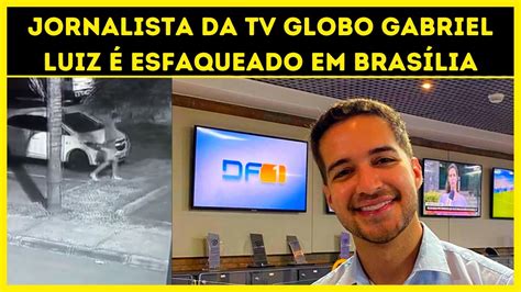 Jornalista Da Tv Globo Gabriel Luiz é Esfaqueado Em Brasília Youtube