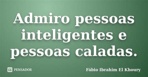 Admiro Pessoas Inteligentes E Pessoas Fabio Ibrahim El Khoury Pensador