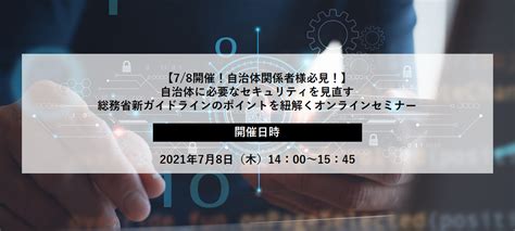 【78開催！自治体関係者様必見！】自治体に必要なセキュリティを見直す 総務省新ガイドラインのポイントを紐解くオンラインセミナーを開催します