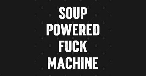 Soup Powered Fuck Machine V2 Soup Powered Fuck Machine T Shirt Teepublic