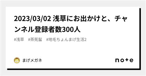 20230302 浅草にお出かけと、チャンネル登録者数300人｜まげメガネ