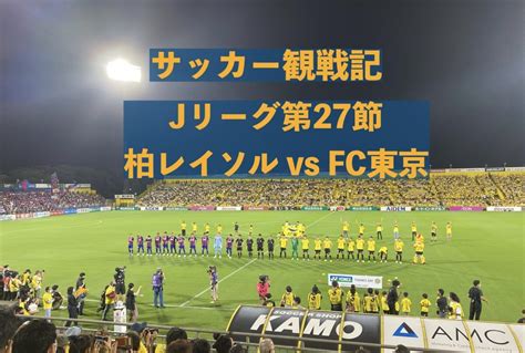 【サッカー観戦記】2022年jリーグ第27節 柏レイソル Vs Fc東京 蹴り道ブログ