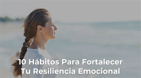 10 Hábitos Para Fortalecer Tu Resiliencia Emocional