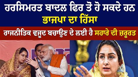 Harsimrat Badal ਫਿਰ ਤੋਂ ਹੋ ਸਕਦੇ ਹਨ Bjp ਦਾ ਹਿੱਸਾ Harsimrat Kaur Badal