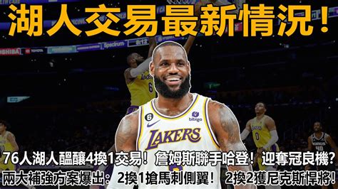 湖人交易最新情況！76人湖人醞釀4換1交易！詹姆斯聯手哈登！迎奪冠良機？兩大補強方案爆出：2換1搶馬刺側翼！ 2換2獲尼克斯悍將！聯盟5大交易