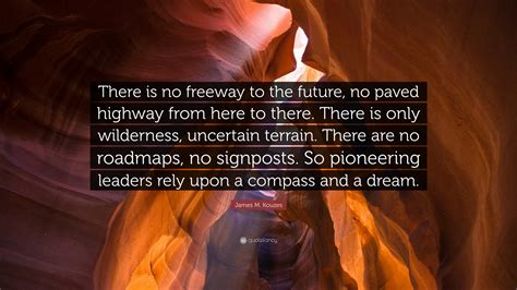 James M. Kouzes Quote: “There is no freeway to the future, no paved ...