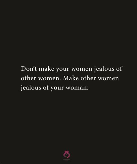 Dont Make Your Women Jealous Of Other Women Good Life Quotes Other