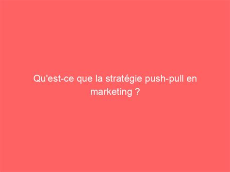 Quest ce que la stratégie push pull en marketing Ben Mazue