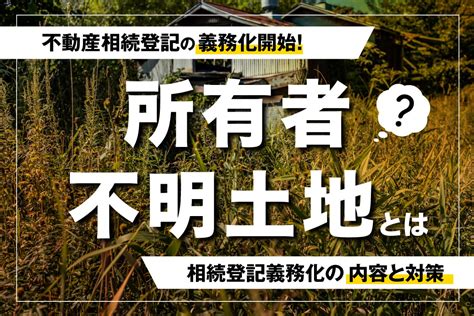 所有者不明土地とは？相続登記の義務化の内容と対策について しずなび不動産コラム